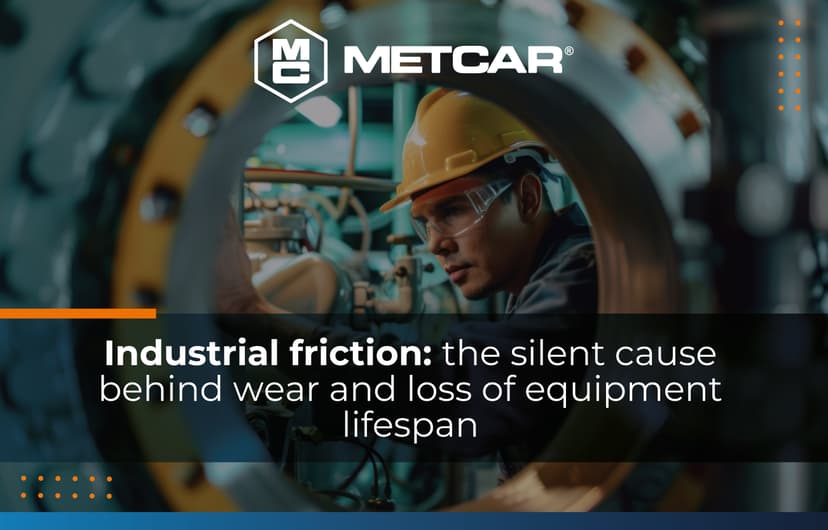 Industrial friction: the silent cause behind wear and loss of equipment lifespan