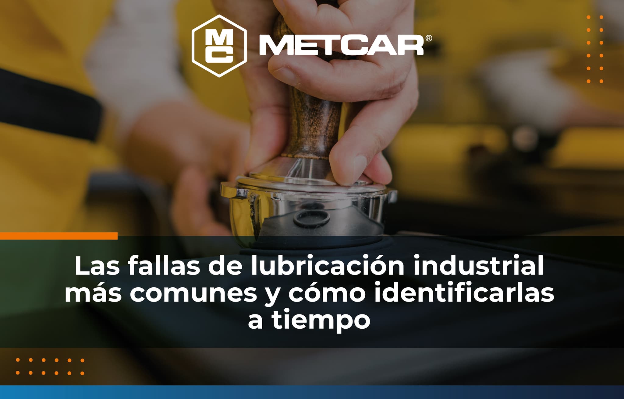 LAS FALLAS DE LUBRICACIÓN INDUSTRIAL MÁS COMUNES Y CÓMO IDENTIFICARLAS A TIEMPO